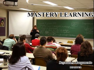 MASTERY LEARNING
Reymart A. Bargamento
REPORTER
 