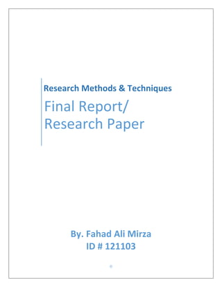 Research Methods & Techniques

Final Report/
Research Paper

By. Fahad Ali Mirza
ID # 121103
0

 