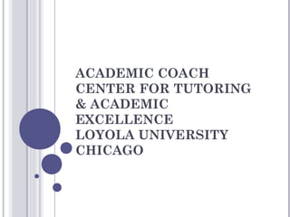 ACADEMIC COACH
CENTER FOR TUTORING
& ACADEMIC
EXCELLENCE
LOYOLA UNIVERSITY
CHICAGO
 