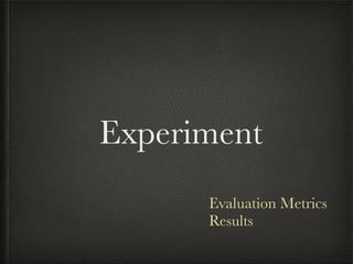 Experiment
Evaluation Metrics
Results
 