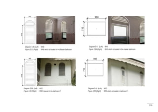 116
Diagram 5.66 (Left) : W40
Figure 5.53 (Right) : W40 which is located in the Master bathroom
Diagram 5.67 (Left) : W43
Figure 5.54 (Right) : W43 which is located in the master bathroom
Diagram 5.68 (Left) : W52
Figure 5.55 (Right) : W52; locared in the bathroom 1
Diagram 5.69 (Left) : W53
Figure 5.56 (Right) : W53 which is located in bathroom 1
 
