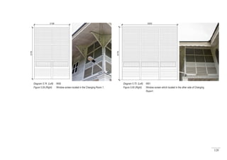 120
Diagram 5.74 (Left) : W50
Figure 5.59 (Right) : Window screen located in the Changing Room 1.
Diagram 5.75 (Left) : W51
Figure 5.60 (Right) : Window screen which located in the other side of Changing
Room1.
 