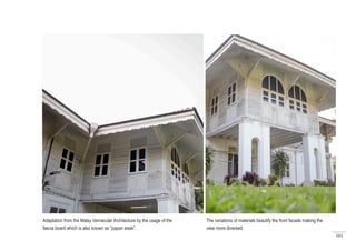 161
The variations of materials beautify the front facade making the
view more diversed.
Adaptation from the Malay Vernacular Architecture by the usage of the
fascia board which is also known as “papan sisek”.
 