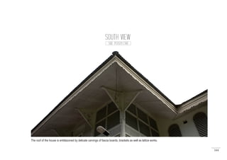 164
SOUTH VIEW
SIDE PERSPECTIVE
The roof of the house is emblazoned by delicate carvings of fascia boards, brackets as well as lattice works.
 