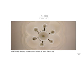 174
VIP ROOM
GROUND FLOOR
Simple but majestic design of the chandelier centrepiece illuminating the VIP living area in the house.
 
