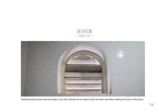 179
BATHROOM
GROUND FLOOR
Traditional wooden louvers that were design in such that it prevents the rain water to enter the interior area without altering the function of the louvers.
 