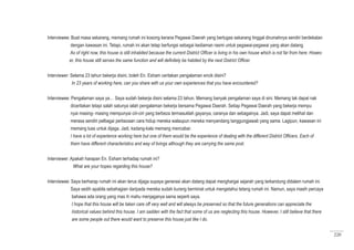 220
Interviewee: Buat masa sekarang, memang rumah ini kosong kerana Pegawai Daerah yang bertugas sekarang tinggal dirumahnya sendiri berdekatan
dengan kawasan ini. Tetapi, rumah ini akan tetap berfungsi sebagai kediaman rasmi untuk pegawai-pegawai yang akan datang.
As of right now, this house is still inhabited because the current District Officer is living in his own house which is not far from here. Howev
er, this house still serves the same function and will definitely be habited by the next District Officer.
Interviewer: Selama 23 tahun bekerja disini, boleh En. Esham ceritakan pengalaman encik disini?
In 23 years of working here, can you share with us your own experiences that you have encountered?
Interviewee: Pengalaman saya ya… Saya sudah bekerja disini selama 23 tahun. Memang banyak pengalaman saya di sini. Memang tak dapat nak
diceritakan tetapi salah satunya ialah pengalaman bekerja bersama Pegawai Daerah. Setiap Pegawai Daerah yang bekerja mempu
nyai masing- masing mempunyai ciri-ciri yang berbeza termasuklah gayanya, caranya dan sebagainya. Jadi, saya dapat melihat dan
merasa sendiri pelbagai perbezaan cara hidup mereka walaupun mereka menyandang tanggungjawab yang sama. Lagipun, kawasan ini
memang luas untuk dijaga. Jadi, kadang-kala memang mencabar.
I have a lot of experience working here but one of them would be the experience of dealing with the different District Officers. Each of
them have different characteristics and way of livings although they are carrying the same post.
Interviewer: Apakah harapan En. Esham terhadap rumah ini?
	 What are your hopes regarding this house?
Interviewee: Saya berharap rumah ini akan terus dijaga supaya generasi akan datang dapat menghargai sejarah yang terkandung didalam rumah ini.
Saya sedih apabila sebahagian daripada mereka sudah kurang berminat untuk mengetahui tetang rumah ini. Namun, saya masih percaya
bahawa ada orang yang mas ih mahu menjaganya sama seperti saya.
I hope that this house will be taken care off very well and will always be preserved so that the future generations can appreciate the
historical values behind this house. I am sadden with the fact that some of us are neglecting this house. However, I still believe that there
are some people out there would want to preserve this house just like I do.
 