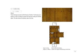 75
Wood
Timber floorings are used on all the flooring in first floor. The flooring is pro-
tected by a layer of coating to prevent the wood from rotting and termites
attack. This also enhance the aethatic value of the floor.
4.2 FURNISHING
4.2.1 FLOORING
Figure 4.4 (Top) : Close up of the timber flooring
Diagram 4.1 (Bottom) : Location of the usage of timber flooring on the first floor
 