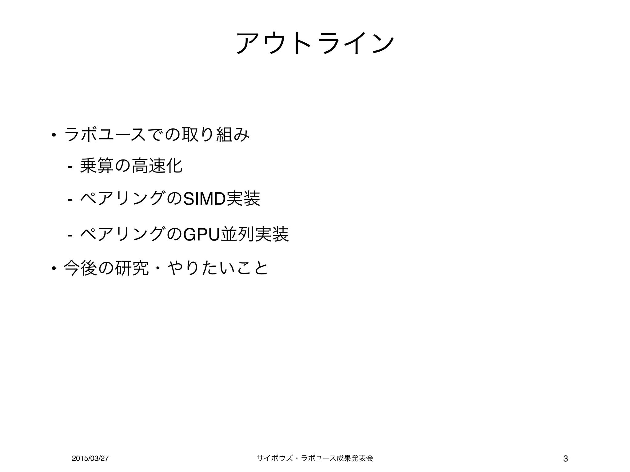 サイボウズ・ラボユース成果発表会2015/03/27
アウトライン
3
• ラボユースでの取り組み
- 乗算の高速化
- ペアリングのSIMD実装
- ペアリングのGPU並列実装
• 今後の研究・やりたいこと
 