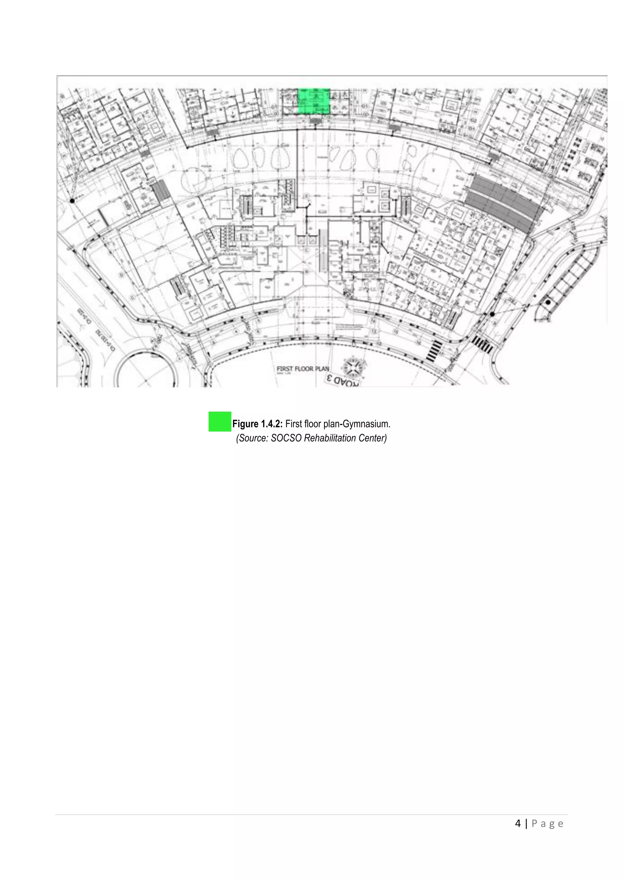 4 | P a g e
Figure 1.4.2: First floor plan-Gymnasium.
(Source: SOCSO Rehabilitation Center)
 