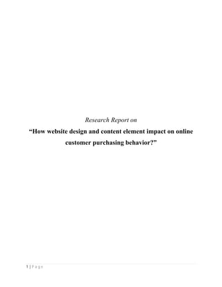 1 | P a g e
Research Report on
“How website design and content element impact on online
customer purchasing behavior?”
 
