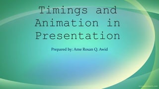 Timings and
Animation in
Presentation
Prepared by: Ame Roxan Q. Awid
 