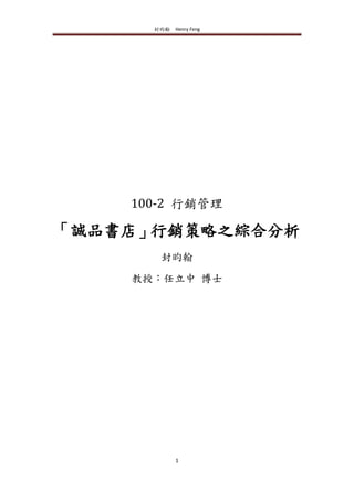 封昀翰 Henry Feng
1
100-2 行銷管理
「誠品書店」行銷策略之綜合分析
封昀翰
教授：任立中 博士
 