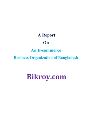 A Report
On
An E-commerce
Business Organization of Bangladesh
Bikroy.com
 