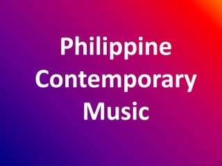 Philippine
Contemporary
Music
 