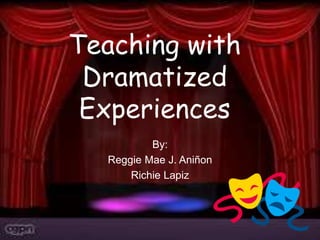 Teaching with
Dramatized
Experiences
By:
Reggie Mae J. Aniñon
Richie Lapiz
 