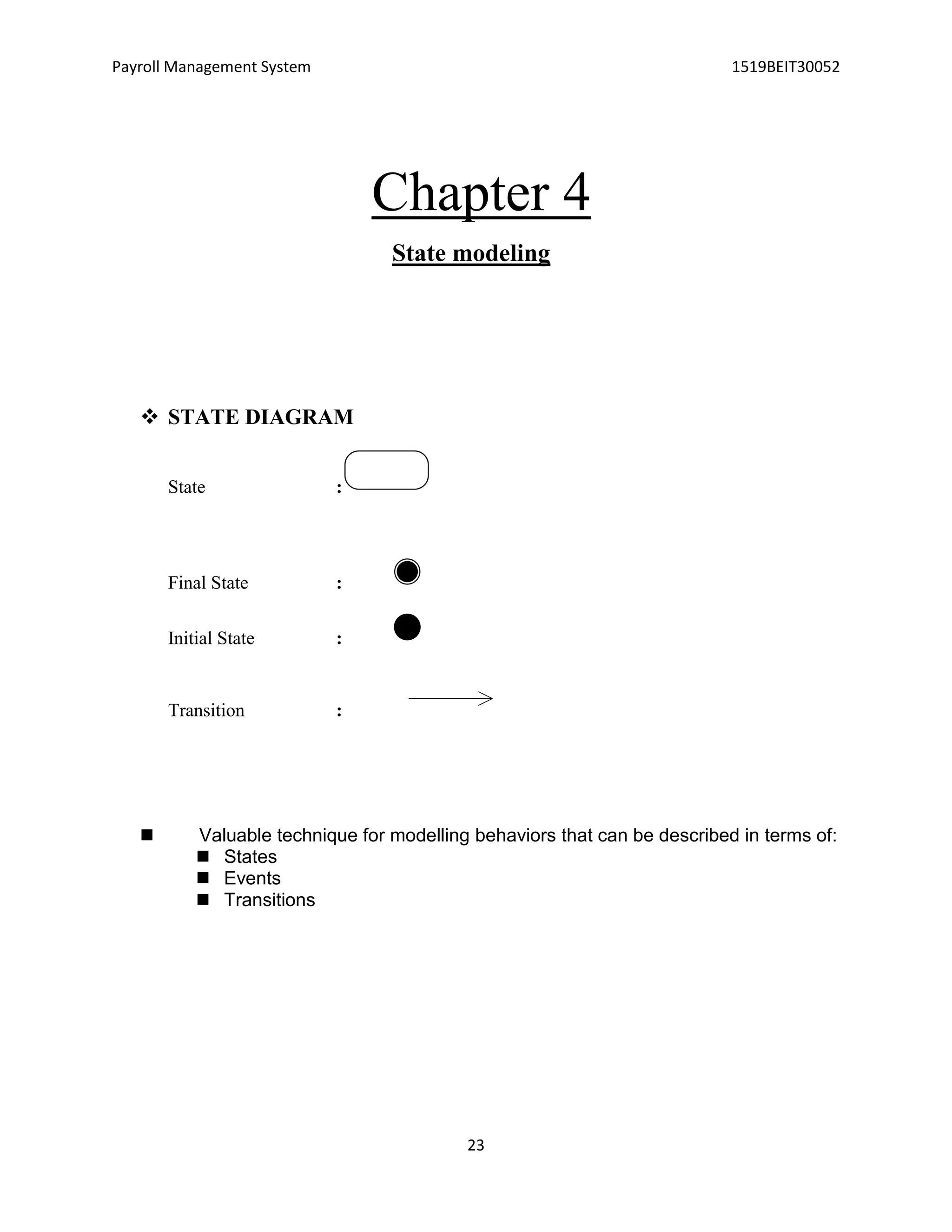 Payroll Management System 1519BEIT30052
23
Chapter 4
State modeling
 STATE DIAGRAM
State :
Final State :
Initial State :
Transition :
 Valuable technique for modelling behaviors that can be described in terms of:
 States
 Events
 Transitions
 