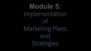 Module 5:
Implementation
of
Marketing Plans
and
Strategies
 