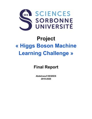 Project
« Higgs Boson Machine
Learning Challenge »
Final Report
Abdelraouf KESKES
2019-2020
 