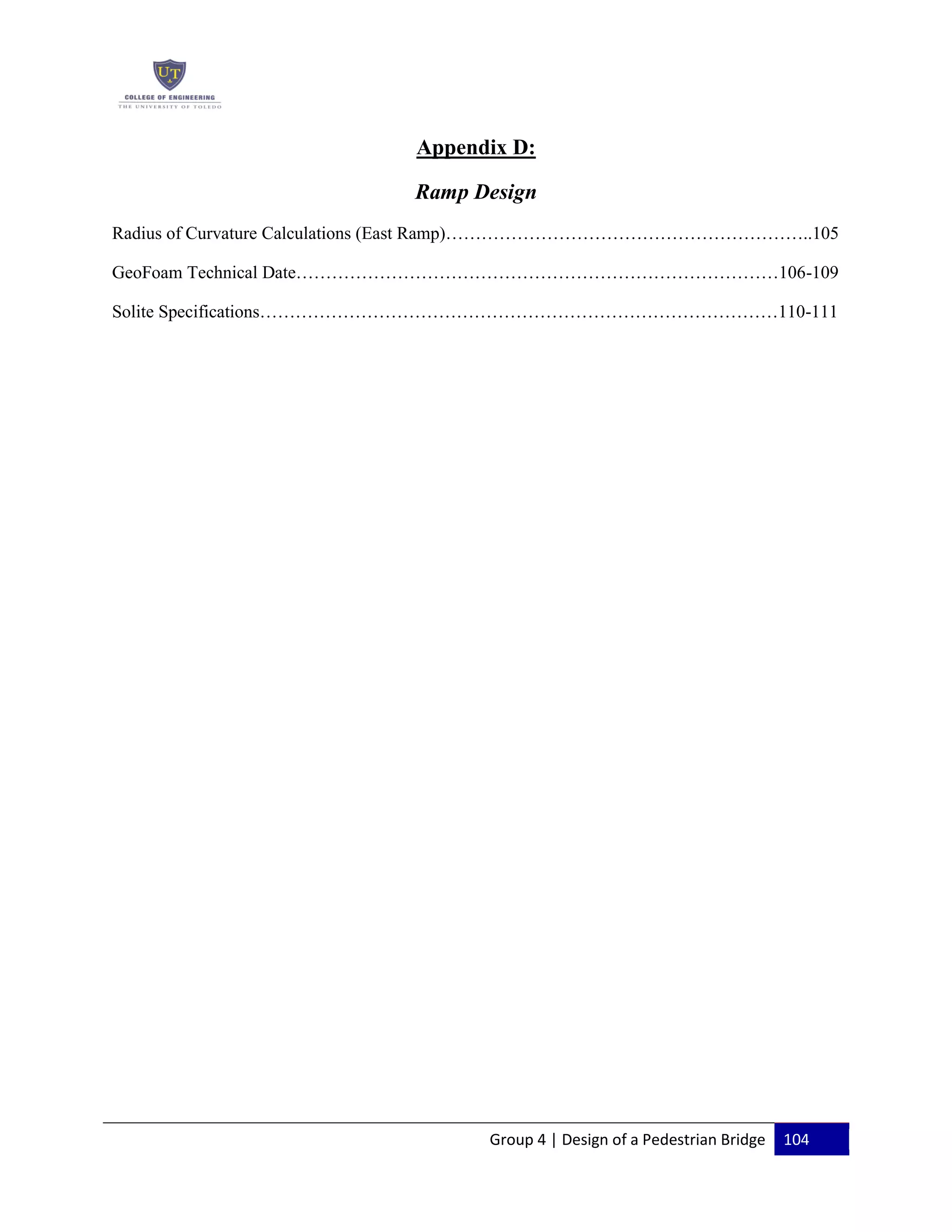 Group 4 | Design of a Pedestrian Bridge 104
Appendix D:
Ramp Design
Radius of Curvature Calculations (East Ramp)……………………………………………………..105
GeoFoam Technical Date………………………………………………………………………106-109
Solite Specifications……………………………………………………………………………110-111
 