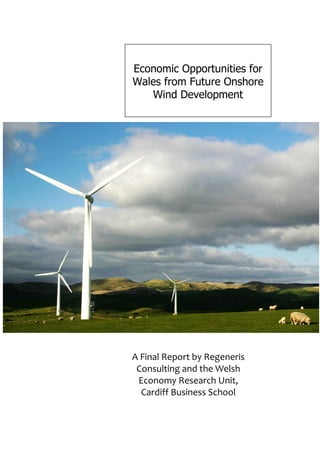 Economic Opportunities for
Wales from Future Onshore
   Wind Development




A Final Report by Regeneris
 Consulting and the Welsh
 Economy Research Unit,
  Cardiff Business School
 