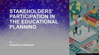 STAKEHOLDERS'
PARTICIPATION IN
THE EDUCATIONAL
PLANNING
BY:
CORAZON A.GONZALES
This Photo by Unknown author is licensed under CC BY-NC-ND.
 
