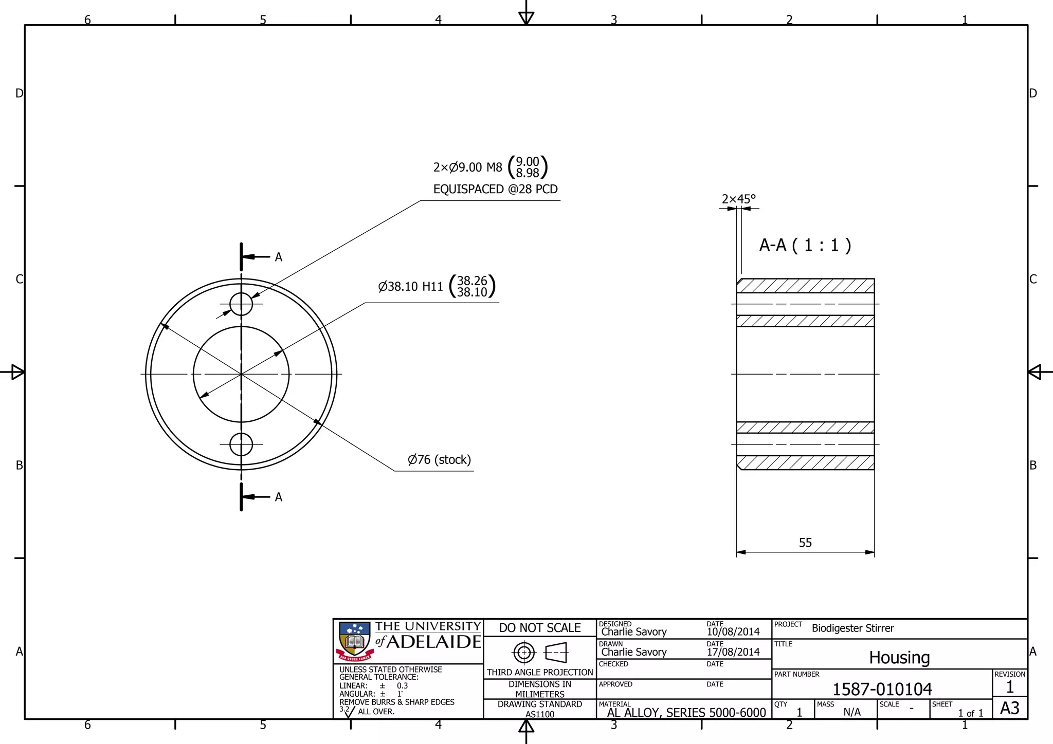 A-A ( 1 : 1 )
A
A
1
1
2
2
3
3
4
4
5
5
6
6
A A
B B
C C
D D
17/08/2014
DESIGNED
CHECKED
APPROVED
DATE
SHEET
A3
REVISION
1
1 of 1
PART NUMBER
TITLE
1587-010104
Housing
THIRD ANGLE PROJECTION
PROJECT
Biodigester Stirrer
SCALEMASS
DO NOT SCALE
DIMENSIONS IN
MILIMETERS
DRAWING STANDARD
AS1100
MATERIAL QTY
N/A
DRAWN
Charlie Savory
DATE
DATE
DATE
Charlie Savory
10/08/2014
-AL ALLOY, SERIES 5000-6000 1
UNLESS STATED OTHERWISE
GENERAL TOLERANCE:
LINEAR:
ANGULAR:
0.3
1
REMOVE BURRS & SHARP EDGES
ALL OVER.3.2
55
9.00 M8 (8.98
9.00
)2
EQUISPACED @28 PCD
76 (stock)
2 45
38.10 H11 (38.10
38.26
)
 