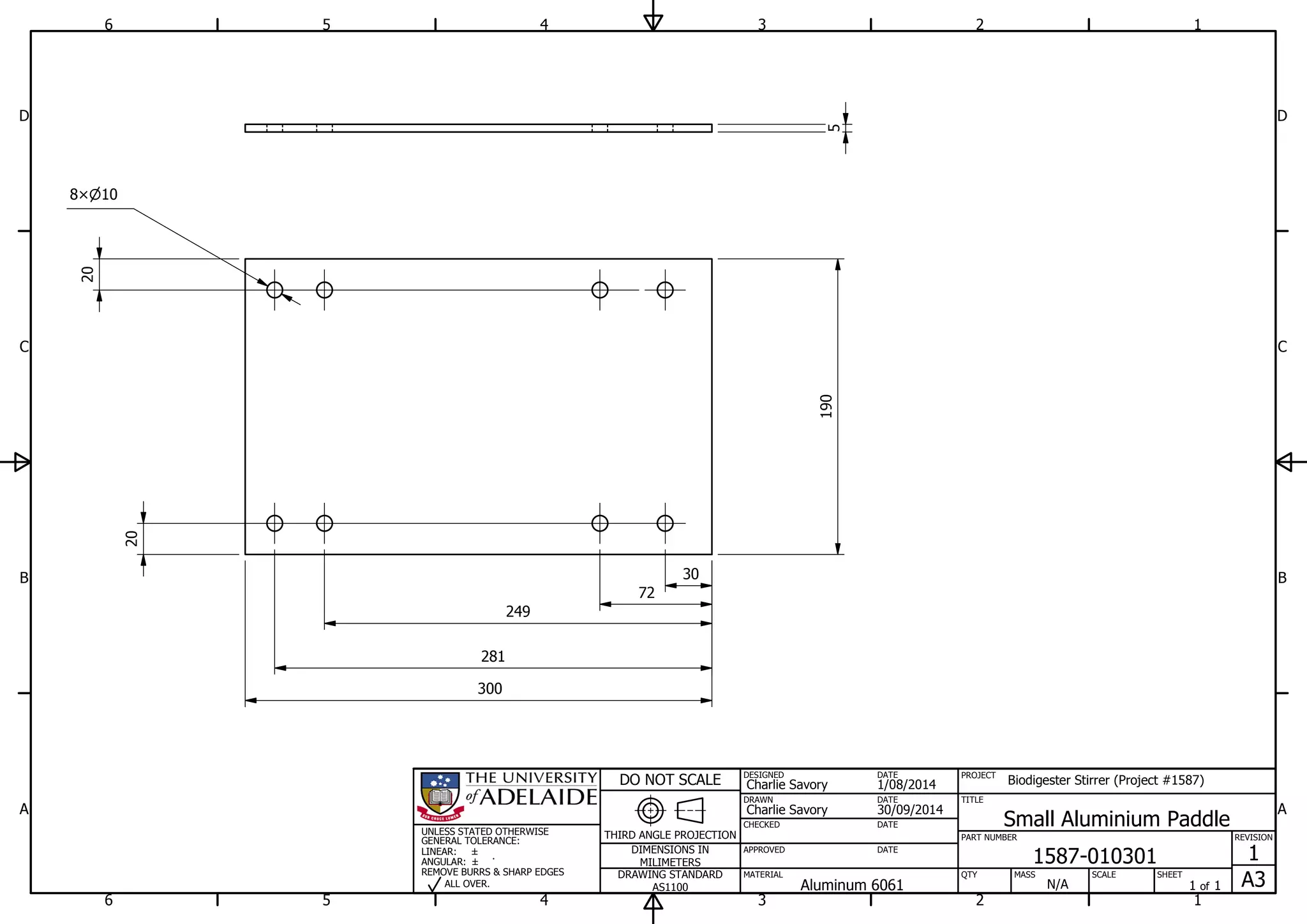 1
1
2
2
3
3
4
4
5
5
6
6
A A
B B
C C
D D
30/09/2014
DESIGNED
CHECKED
APPROVED
DATE
SHEET
A3
REVISION
1
1 of 1
PART NUMBER
TITLE
1587-010301
Small Aluminium Paddle
THIRD ANGLE PROJECTION
PROJECT
Biodigester Stirrer (Project #1587)
SCALEMASS
DO NOT SCALE
DIMENSIONS IN
MILIMETERS
DRAWING STANDARD
AS1100
MATERIAL QTY
N/A
DRAWN
Charlie Savory
DATE
DATE
DATE
Charlie Savory
1/08/2014
Aluminum 6061
UNLESS STATED OTHERWISE
GENERAL TOLERANCE:
LINEAR:
ANGULAR:
REMOVE BURRS & SHARP EDGES
ALL OVER.
5
300
190
108
20
20
30
72
249
281
 