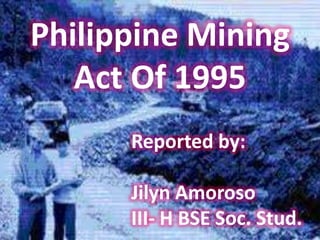 Philippine Mining
   Act Of 1995
      Reported by:

      Jilyn Amoroso
      III- H BSE Soc. Stud.
 