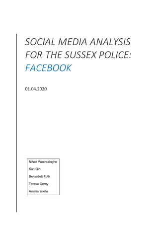 SOCIAL MEDIA ANALYSIS
FOR THE SUSSEX POLICE:
FACEBOOK
01.04.2020
Nihari Weerasinghe
Kun Qin
Bernadett Toth
Teresa Cerny
Amalia Ionete
 