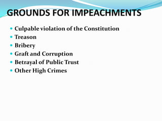 GROUNDS FOR IMPEACHMENTS
 Culpable violation of the Constitution
 Treason
 Bribery
 Graft and Corruption
 Betrayal of Public Trust

 Other High Crimes

 