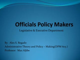 Legislative & Executive Department

By: Alex S. Regado
Administrative Theory and Policy – Making(DPM 603 )
Professor: Max Aljibe

 