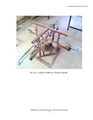 Savitribai Phule Pune University
KVNNIEER, Nashik, Department of Mechanical Engineering
71
Fig. No. 6.1 Model of Multi-way Hacksaw Machine
 
