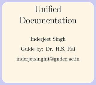Uniﬁed
 Documentation
     Inderjeet Singh
 Guide by: Dr. H.S. Rai
inderjetsinghit@gndec.ac.in
 