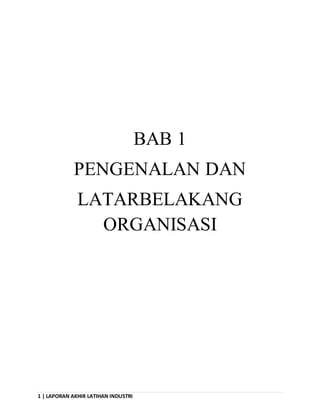 1 | LAPORAN AKHIR LATIHAN INDUSTRI
BAB 1
PENGENALAN DAN
LATARBELAKANG
ORGANISASI
 