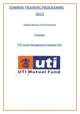 SUMMER TRAINING PROGRAMME
                  2012

        Indian Mutual Fund Industry


                Company:


   “UTI Assets Management Company Ltd.”
 