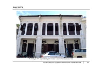 TAYLOR’S UNIVERSITY [SCHOOL OF ARCHITECTURE, BUILDING &DESIGN] 107
The front façade of the assigned building is in renovation to be converted into a boutique hotel.
 