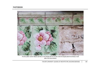 TAYLOR’S UNIVERSITY [SCHOOL OF ARCHITECTURE, BUILDING &DESIGN] 139
The flora pattern ceramic Majolica wall tiles on the substrate wall can be seen at the front façade below the windows on both
sides of the main entrance.
 