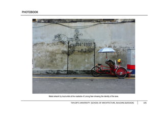 TAYLOR’S UNIVERSITY [SCHOOL OF ARCHITECTURE, BUILDING &DESIGN] 105
Metal artwork by local artist at the roadside of Lorong Ikan showing the identity of the lane.
 