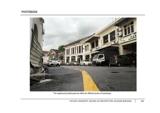 TAYLOR’S UNIVERSITY [SCHOOL OF ARCHITECTURE, BUILDING &DESIGN] 106
The neighbouring shophouses are offices for different sectors of businesses.
 