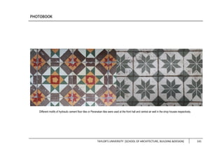 TAYLOR’S UNIVERSITY [SCHOOL OF ARCHITECTURE, BUILDING &DESIGN] 141
Different motifs of hydraulic cement floor tiles or Peranakan tiles were used at the front hall and central air well in the shop houses respectively.
 