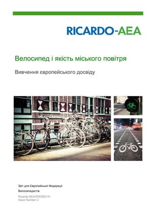 Велосипед і якість міського повітря
Вивчення європейського досвіду
Звіт для Європейської Федерації
Велосипедистів
Ricardo-AEA/R/ED60121
Issue Number 2
Date 04/11/2014
 