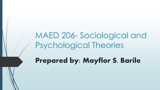 MAED 206- Sociological and
Psychological Theories
Prepared by: Mayflor S. Barile
 