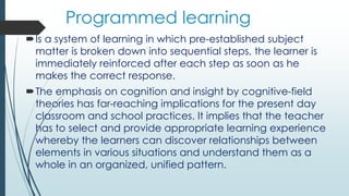Programmed learning
Is a system of learning in which pre-established subject
matter is broken down into sequential steps,...