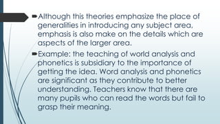 Although this theories emphasize the place of
generalities in introducing any subject area,
emphasis is also make on the ...