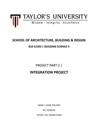 SCHOOL OF ARCHITECTURE, BUILDING & DESIGN
BLD 61303 | BUILDING SCIENCE II
PROJECT PART 2 |
INTEGRATION PROJECT
NAME | KHOR YEN MIN
ID | 0318149
TUTOR | AR. EDWIN CHAN
 