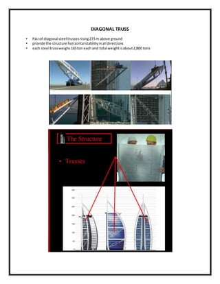 DIAGONAL TRUSS
• Pairof diagonal steel trusses rising273 m above ground
• provide the structure horizontal stabilityinall directions
• each steel trussweighs165ton each and total weightisabout2,800 tons
 