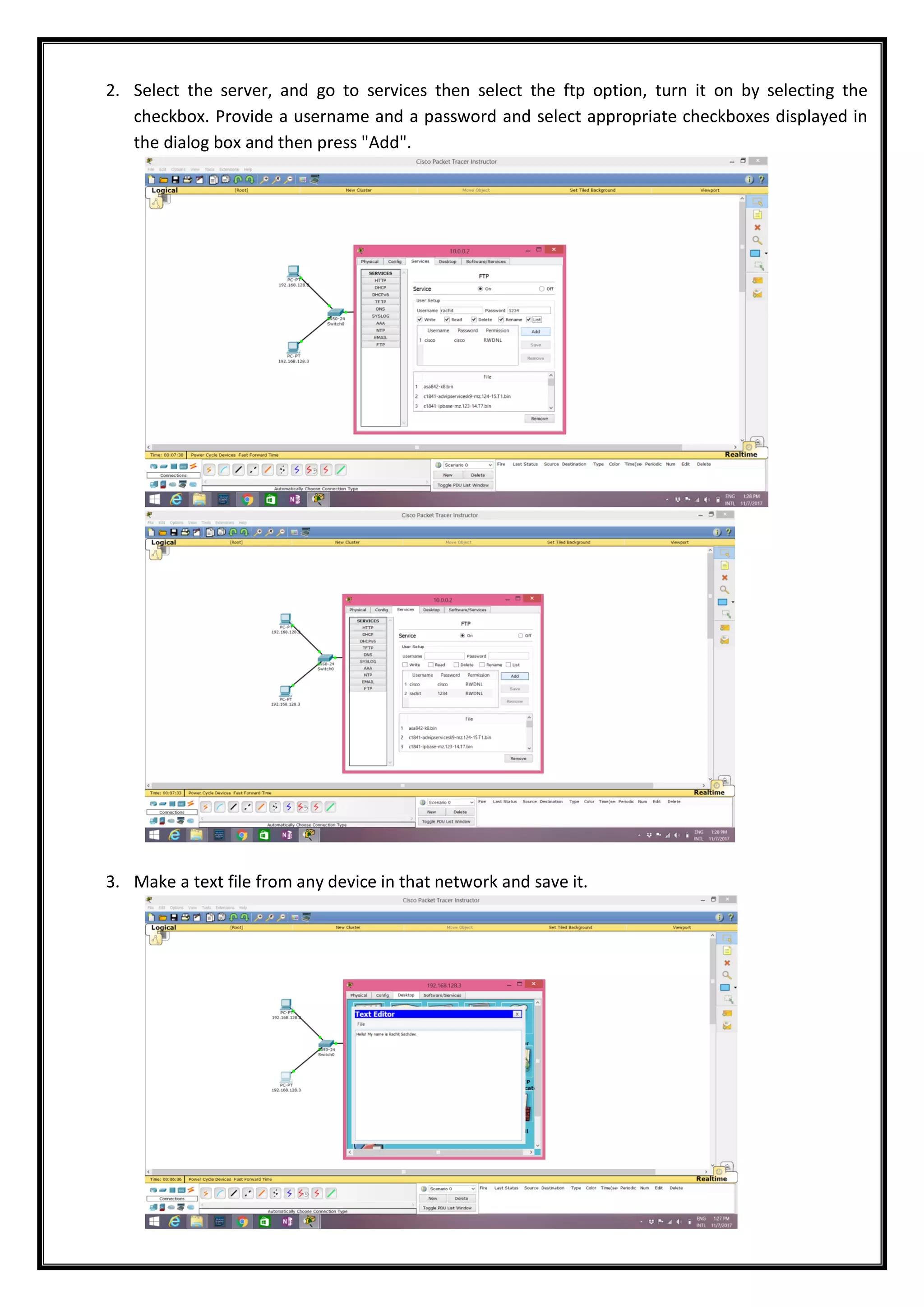 2. Select the server, and go to services then select the ftp option, turn it on by selecting the
checkbox. Provide a username and a password and select appropriate checkboxes displayed in
the dialog box and then press "Add".
3. Make a text file from any device in that network and save it.
 