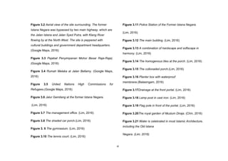 xi
Figure 3.2 Aerial view of the site surrounding. The former
Istana Negara was bypassed by two main highway, which are
the Jalan Istana and Jalan Syed Putra, with Klang River
flowing by at the North West. The site is peppered with
cultural buildings and government department headquarters.
(Google Maps, 2016)
Figure 3.3 Pejabat Penyimpanan Mohor Besar Raja-Raja).
(Google Maps, 2016)
Figure 3.4 Rumah Melaka at Jalan Bellamy. (Google Maps,
2016)
Figure 3.5 United Nations High Commissions for
Refugees.(Google Maps, 2016)
Figure 3.6 Jalur Gemilang at the former Istana Negara.
(Lim, 2016)
Figure 3.7 The management office. (Lim, 2016)
Figure 3.8 The shaded car porch.(Lim, 2016)
Figure 3. 9 The gymnasium. (Lim, 2016)
Figure 3.10 The tennis court. (Lim, 2016)
Figure 3.11 Police Station of the Former Istana Negara.
(Lim, 2016)
Figure 3.12 The main building. (Lim, 2016)
Figure 3.13 A combination of hardscape and softscape in
harmony. (Lim, 2016)
Figure 3.14 The homogenous tiles at the porch. (Lim, 2016)
Figure 3.15 The collonaded porch.(Lim, 2016)
Figure 3.16 Planter box with waterproof
membrane.(Balasingam, 2016)
Figure 3.17Drainage at the front portal. (Lim, 2016)
Figure 3.18 Lamp post in cast iron. (Lim, 2016)
Figure 3.19 Flag pole in front of the portal. (Lim, 2016)
Figure 3.20The royal garden of Muzium Diraja. (Chin, 2016)
Figure 3.21 Water is celebrated in most Islamic Architecture,
including the Old Istana
Negara. (Lim, 2016)
 