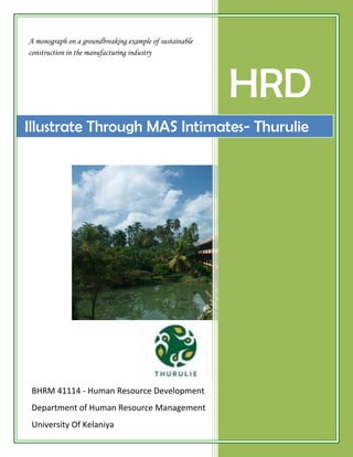 A monograph on a groundbreaking example of sustainable
construction in the manufacturing industry




                                                         HRD
Illustrate Through MAS Intimates- Thurulie




 BHRM 41114 - Human Resource Development
 Department of Human Resource Management
 University Of Kelaniya
 